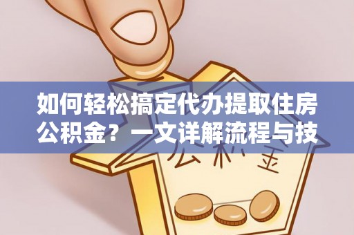 前锋如何轻松搞定代办提取住房公积金？一文详解流程与技巧