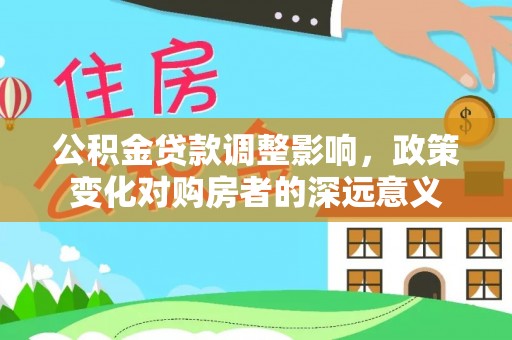 前锋公积金贷款调整影响，政策变化对购房者的深远意义