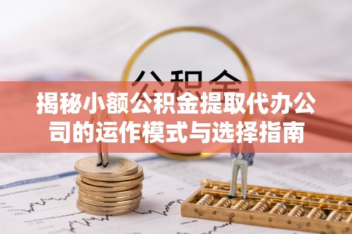 前锋揭秘小额公积金提取代办公司的运作模式与选择指南