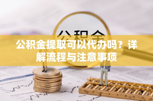 前锋公积金提取可以代办吗？详解流程与注意事项