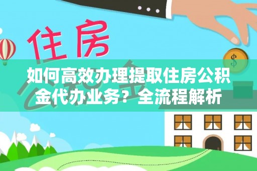 前锋如何高效办理提取住房公积金代办业务？全流程解析