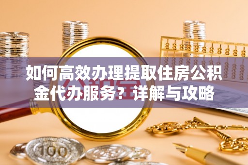前锋如何高效办理提取住房公积金代办服务？详解与攻略