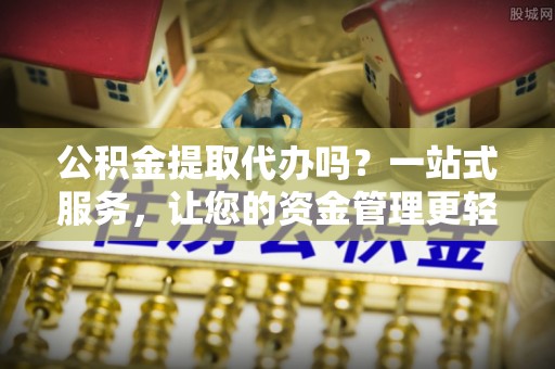 前锋公积金提取代办吗？一站式服务，让您的资金管理更轻松