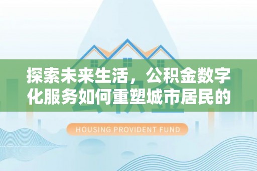 前锋探索未来生活，公积金数字化服务如何重塑城市居民的财务管理