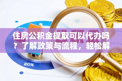 前锋住房公积金提取可以代办吗？了解政策与流程，轻松解决疑惑