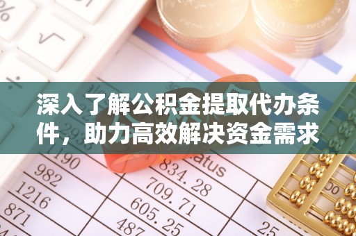 前锋深入了解公积金提取代办条件，助力高效解决资金需求