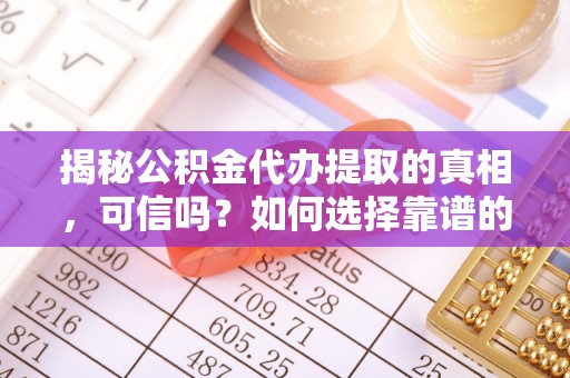前锋揭秘公积金代办提取的真相，可信吗？如何选择靠谱的服务商？