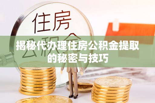 前锋揭秘代办理住房公积金提取的秘密与技巧