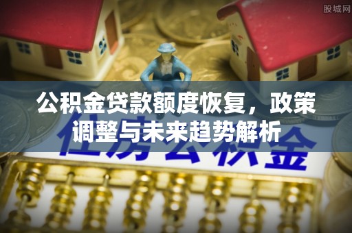 前锋公积金贷款额度恢复，政策调整与未来趋势解析