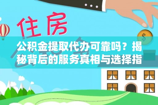 前锋公积金提取代办可靠吗？揭秘背后的服务真相与选择指南