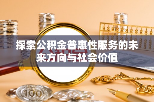 前锋探索公积金普惠性服务的未来方向与社会价值
