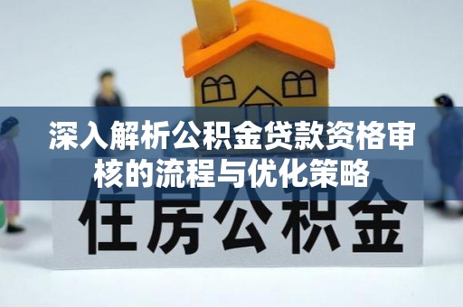 前锋深入解析公积金贷款资格审核的流程与优化策略
