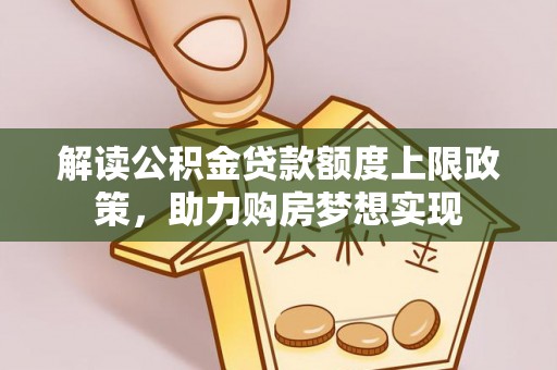 前锋解读公积金贷款额度上限政策，助力购房梦想实现