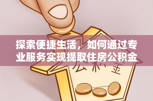 前锋探索便捷生活，如何通过专业服务实现提取住房公积金代办