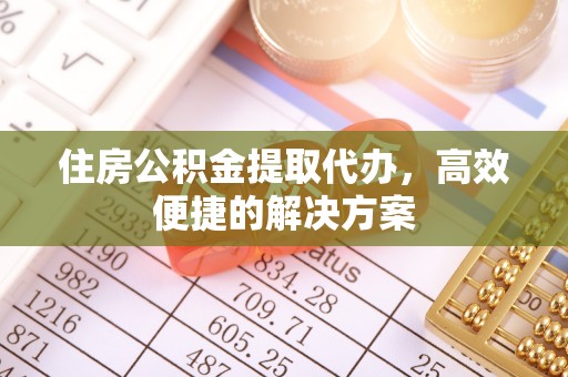 前锋住房公积金提取代办，高效便捷的解决方案