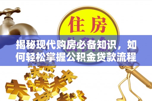 前锋揭秘现代购房必备知识，如何轻松掌握公积金贷款流程
