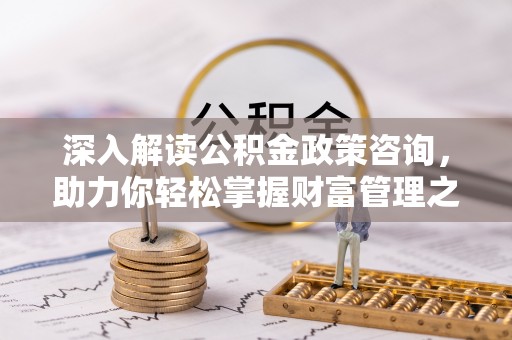 前锋深入解读公积金政策咨询，助力你轻松掌握财富管理之道