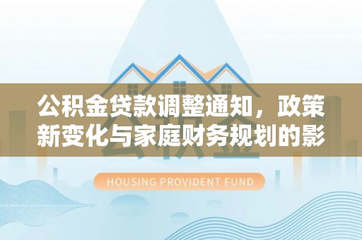 前锋公积金贷款调整通知，政策新变化与家庭财务规划的影响