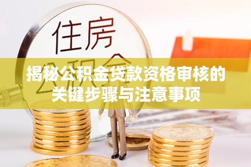 前锋揭秘公积金贷款资格审核的关键步骤与注意事项