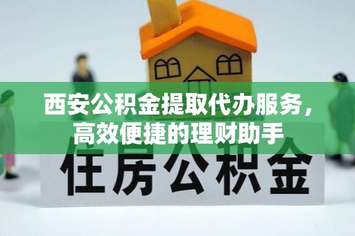 前锋西安公积金提取代办服务，高效便捷的理财助手