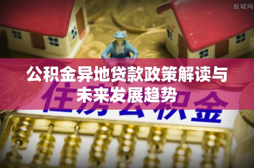 前锋公积金异地贷款政策解读与未来发展趋势