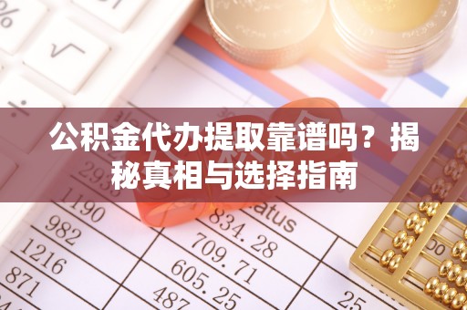 前锋公积金代办提取靠谱吗？揭秘真相与选择指南
