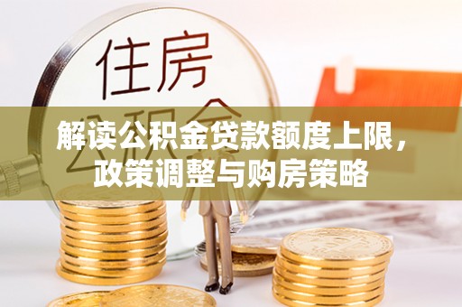前锋解读公积金贷款额度上限，政策调整与购房策略