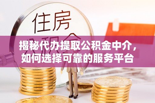 前锋揭秘代办提取公积金中介，如何选择可靠的服务平台