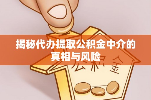 前锋揭秘代办提取公积金中介的真相与风险