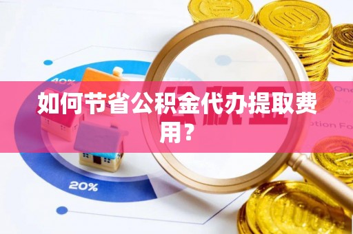 前锋如何节省公积金代办提取费用？