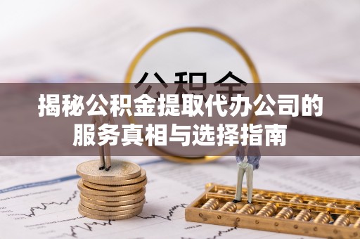 前锋揭秘公积金提取代办公司的服务真相与选择指南