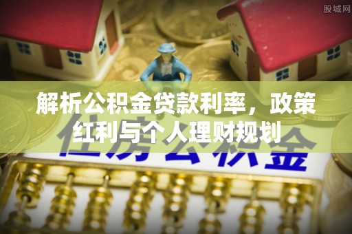 前锋解析公积金贷款利率，政策红利与个人理财规划