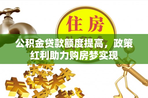前锋公积金贷款额度提高，政策红利助力购房梦实现