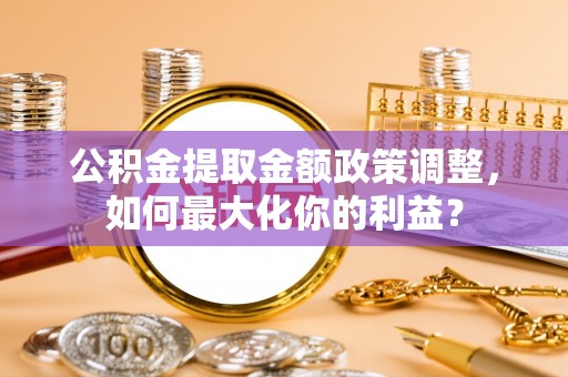 前锋公积金提取金额政策调整，如何最大化你的利益？