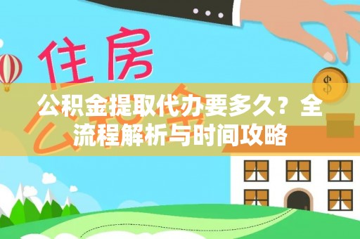 前锋公积金提取代办要多久？全流程解析与时间攻略