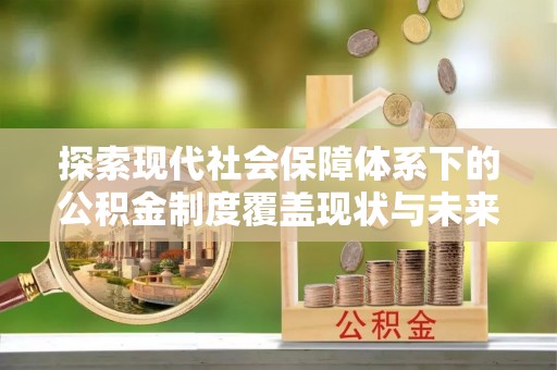 前锋探索现代社会保障体系下的公积金制度覆盖现状与未来发展