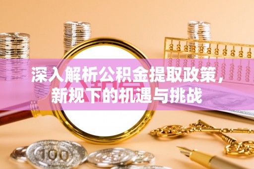 前锋深入解析公积金提取政策，新规下的机遇与挑战