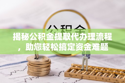前锋揭秘公积金提取代办理流程，助您轻松搞定资金难题