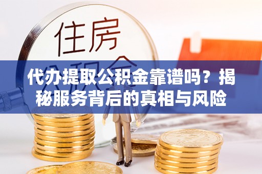 前锋代办提取公积金靠谱吗？揭秘服务背后的真相与风险