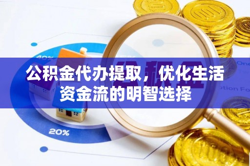 前锋公积金代办提取，优化生活资金流的明智选择