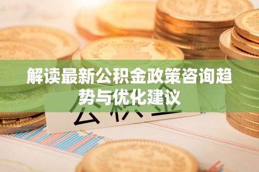 前锋解读最新公积金政策咨询趋势与优化建议