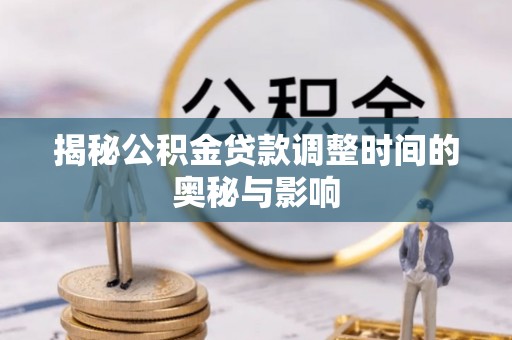 前锋揭秘公积金贷款调整时间的奥秘与影响