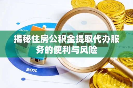 前锋揭秘住房公积金提取代办服务的便利与风险
