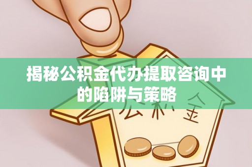 前锋揭秘公积金代办提取咨询中的陷阱与策略