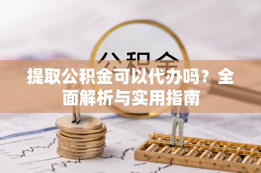 前锋提取公积金可以代办吗？全面解析与实用指南