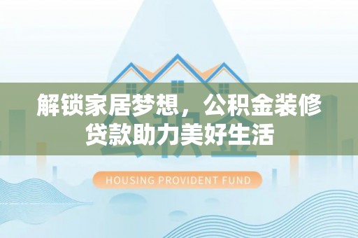 前锋解锁家居梦想，公积金装修贷款助力美好生活