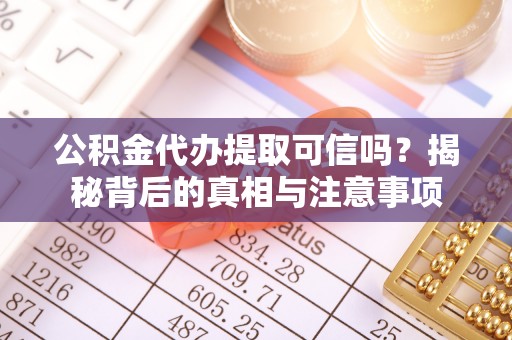 前锋公积金代办提取可信吗？揭秘背后的真相与注意事项