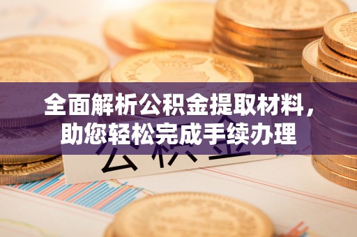 前锋全面解析公积金提取材料，助您轻松完成手续办理
