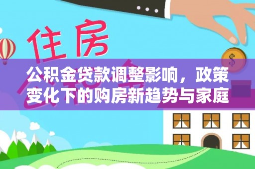 前锋公积金贷款调整影响，政策变化下的购房新趋势与家庭财务规划