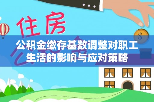 前锋公积金缴存基数调整对职工生活的影响与应对策略